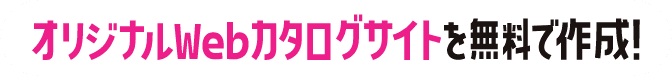 オリジナルWebカタログサイトを無料で作成!